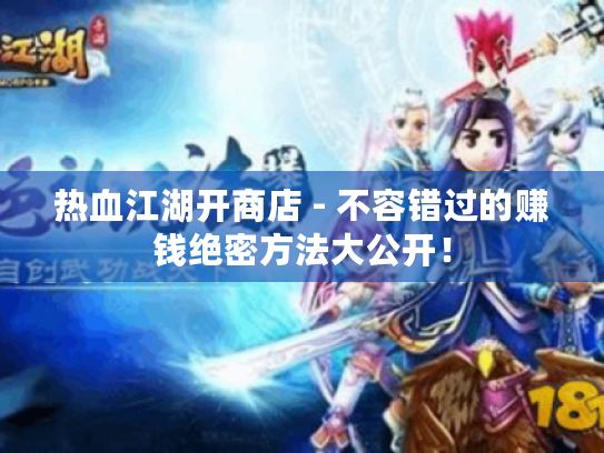 热血江湖开商店 - 不容错过的赚钱绝密方法大公开！