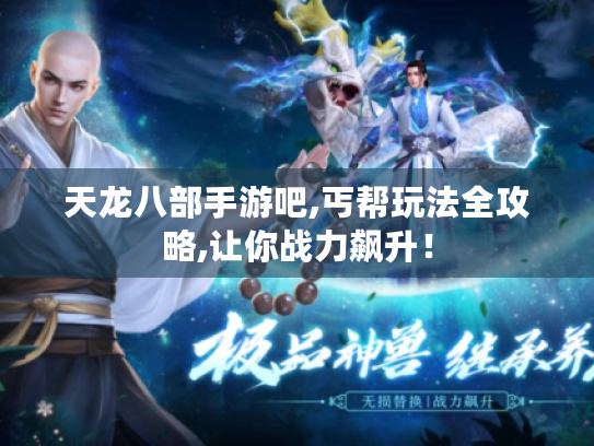 天龙八部手游吧,丐帮玩法全攻略,让你战力飙升! 天龙八部手游吧,丐帮玩法全攻略,让你战力飙升!