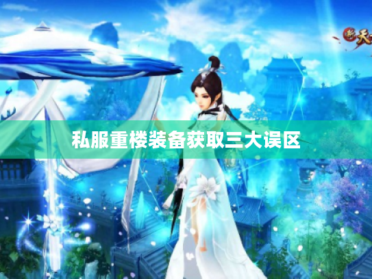 私服重楼装备获取三大误区 私服重楼装备获取三大误区