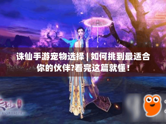 诛仙手游宠物选择 | 如何挑到最适合你的伙伴?看完这篇就懂！