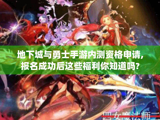 地下城与勇士手游内测资格申请,报名成功后这些福利你知道吗? 地下城与勇士手游内测资格申请,报名成功后这些福利你知道吗?