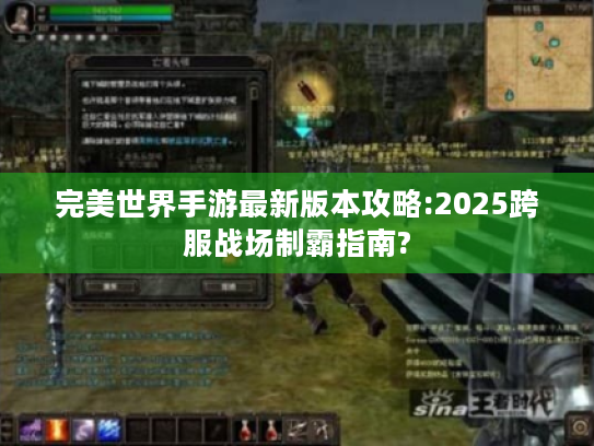 完美世界手游最新版本攻略:2025跨服战场制霸指南? 完美世界手游最新版本攻略:2025跨服战场制霸指南?