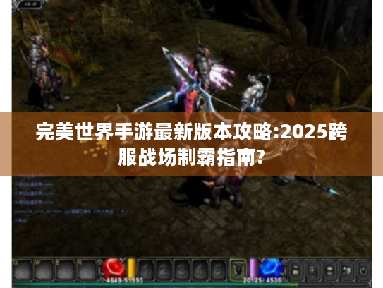 完美世界手游最新版本攻略:2025跨服战场制霸指南? 完美世界手游最新版本攻略:2025跨服战场制霸指南?