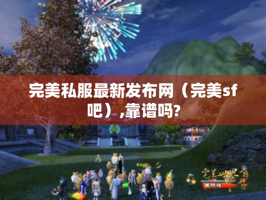 完美私服最新发布网(完美sf吧),靠谱吗? 完美私服最新发布网(完美sf吧),靠谱吗?