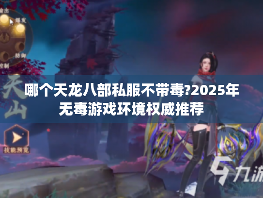哪个天龙八部私服不带毒?2025年无毒游戏环境权威推荐