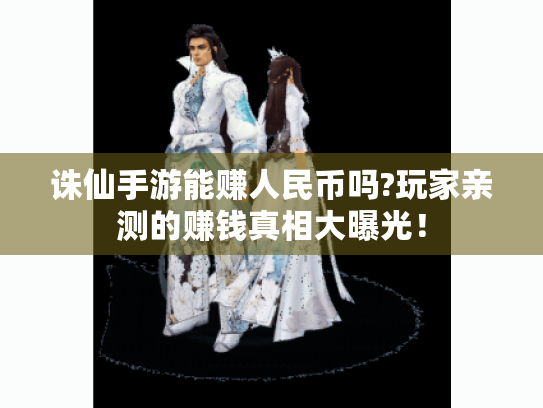 诛仙手游能赚人民币吗?玩家亲测的赚钱真相大曝光！