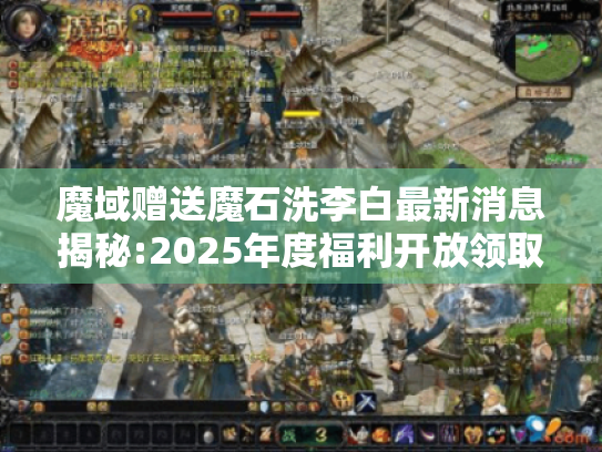 魔域赠送魔石洗李白最新消息揭秘:2025年度福利开放领取中