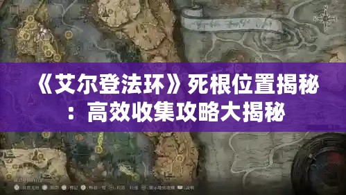 《艾尔登法环》死根位置揭秘：高效收集攻略大揭秘