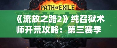 《流放之路2》纯召狱术师开荒攻略：第三赛季最强纯召流玩法揭秘