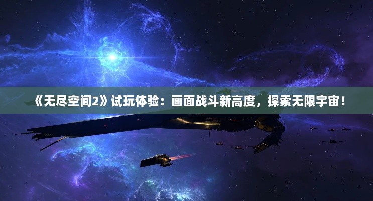 《无尽空间2》试玩体验:画面战斗新高度,探索无限宇宙! 《无尽空间2》试玩体验:画面战斗新高度,探索无限宇宙!