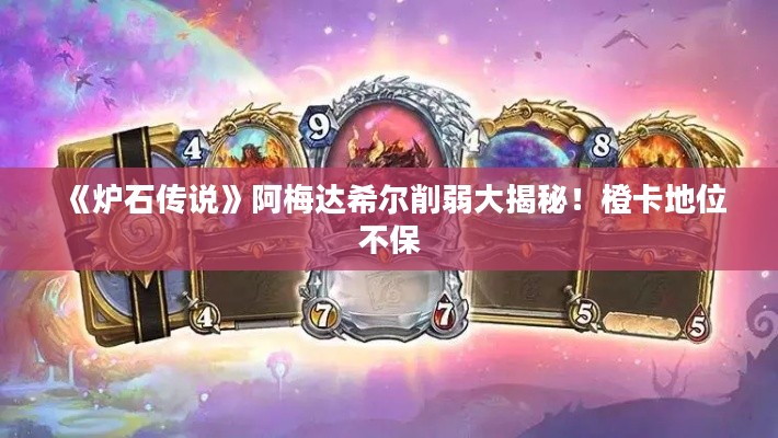 《炉石传说》阿梅达希尔削弱大揭秘！橙卡地位不保
