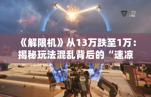 《解限机》从13万跌至1万：揭秘玩法混乱背后的“速凉”真相