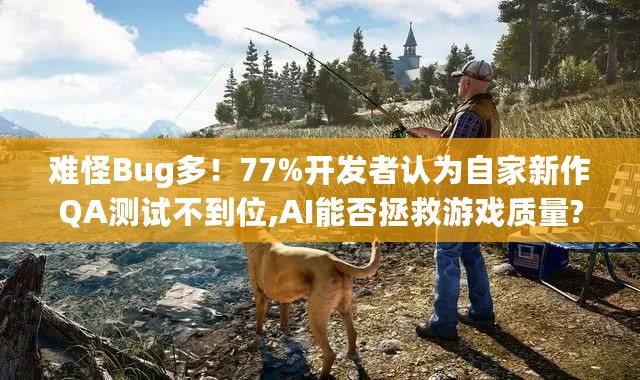 难怪Bug多！77%开发者认为自家新作QA测试不到位,AI能否拯救游戏质量?