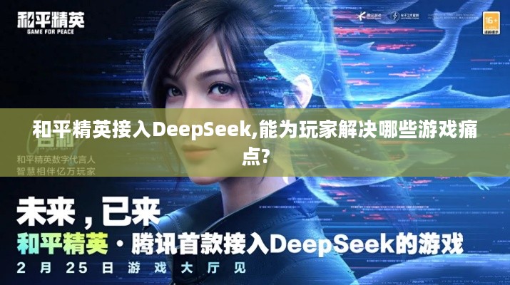 和平精英接入DeepSeek,能为玩家解决哪些游戏痛点?