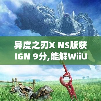 异度之刃X NS版获IGN 9分,能解WiiU佳作重生的NS游戏痛点?