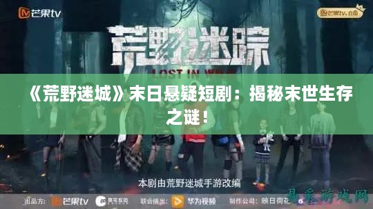 《荒野迷城》末日悬疑短剧：揭秘末世生存之谜！