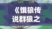 《饿狼传说群狼之城卡恩攻略:新手必看玩法技巧》 《饿狼传说群狼之城卡恩攻略:新手必看玩法技巧》