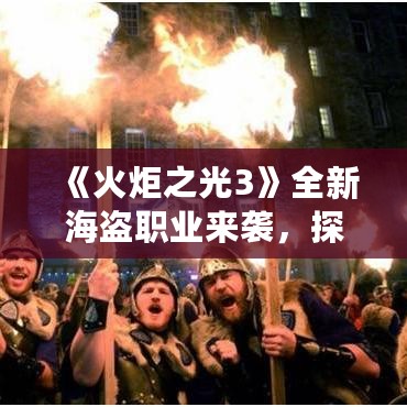 《火炬之光3》全新海盗职业来袭，探险新篇章！