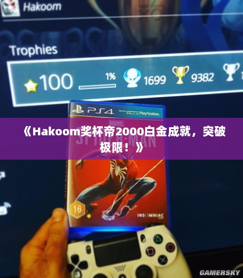 《Hakoom奖杯帝2000白金成就,突破极限!》 《Hakoom奖杯帝2000白金成就,突破极限!》