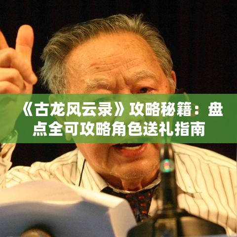 《古龙风云录》攻略秘籍:盘点全可攻略角色送礼指南 《古龙风云录》攻略秘籍:盘点全可攻略角色送礼指南