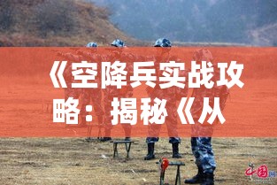 《空降兵实战攻略：揭秘《从军》空降技巧》