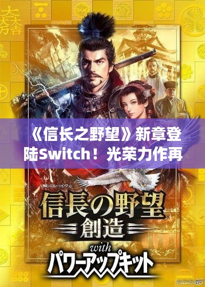 《信长之野望》新章登陆Switch!光荣力作再掀战国风云 《信长之野望》新章登陆Switch!光荣力作再掀战国风云