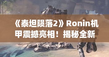 《泰坦陨落2》Ronin机甲震撼亮相！揭秘全新霸主！