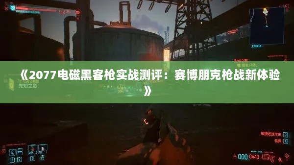 《2077电磁黑客枪实战测评:赛博朋克枪战新体验》 《2077电磁黑客枪实战测评:赛博朋克枪战新体验》