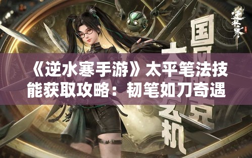 《逆水寒手游》太平笔法技能获取攻略：韧笔如刀奇遇全解析