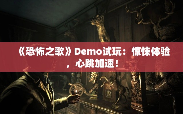 《恐怖之歌》Demo试玩:惊悚体验,心跳加速! 《恐怖之歌》Demo试玩:惊悚体验,心跳加速!