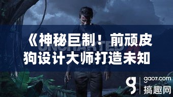 《神秘巨制！前顽皮狗设计大师打造未知3A大作》