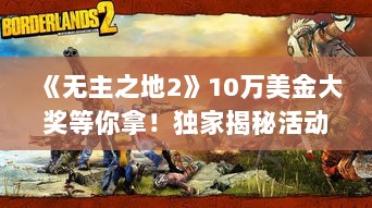 《无主之地2》10万美金大奖等你拿!独家揭秘活动详情 《无主之地2》10万美金大奖等你拿!独家揭秘活动详情