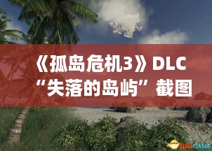 《孤岛危机3》DLC“失落的岛屿”截图首曝！揭秘神秘岛屿！