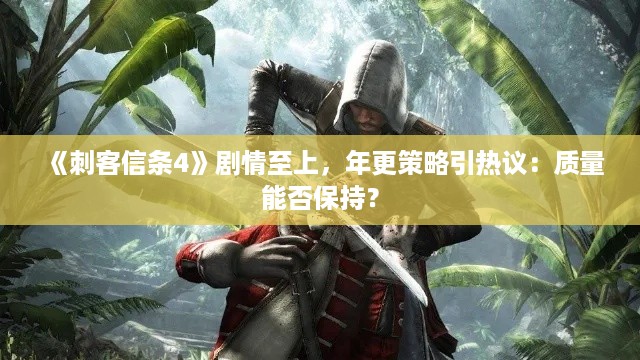 《刺客信条4》剧情至上，年更策略引热议：质量能否保持？