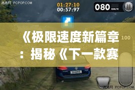 《极限速度新篇章：揭秘《下一款赛车游戏》2.0版震撼升级》