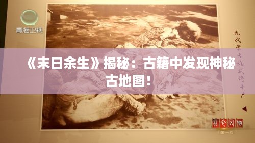 《末日余生》揭秘：古籍中发现神秘古地图！