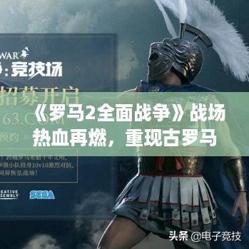 《罗马2全面战争》战场热血再燃,重现古罗马荣耀时刻 《罗马2全面战争》战场热血再燃,重现古罗马荣耀时刻