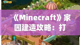 《Minecraft》家园建造攻略：打造梦幻家园秘籍！