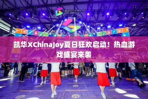 凯华XChinaJoy夏日狂欢启动!热血游戏盛宴来袭 凯华XChinaJoy夏日狂欢启动!热血游戏盛宴来袭