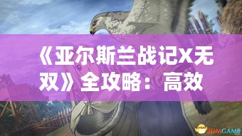 《亚尔斯兰战记X无双》全攻略:高效通关秘籍大公开 《亚尔斯兰战记X无双》全攻略:高效通关秘籍大公开