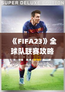 《FIFA23》全球队联赛攻略：揭秘最强战队阵容