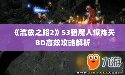 《流放之路2》S3猎魔人爆炸矢BD高效攻略解析 《流放之路2》S3猎魔人爆炸矢BD高效攻略解析