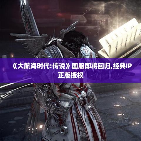 《大航海时代:传说》国服即将回归,经典IP正版授权