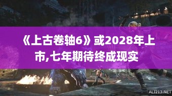 《上古卷轴6》或2028年上市,七年期待终成现实 《上古卷轴6》或2028年上市,七年期待终成现实