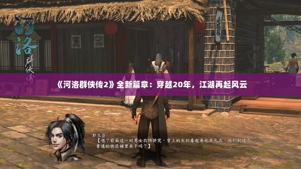 《河洛群侠传2》全新篇章：穿越20年，江湖再起风云