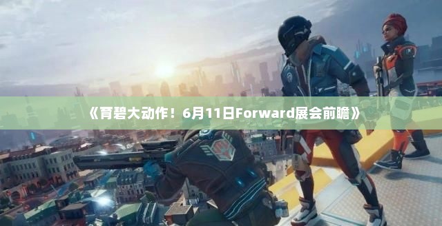 《育碧大动作！6月11日Forward展会前瞻》