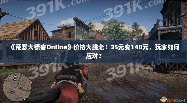《荒野大镖客Online》价格大跳涨！35元变140元，玩家如何应对？