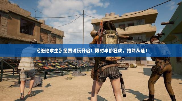 《绝地求生》免费试玩开启！限时半价狂欢，抢购从速！