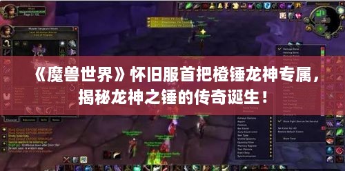 《魔兽世界》怀旧服首把橙锤龙神专属，揭秘龙神之锤的传奇诞生！