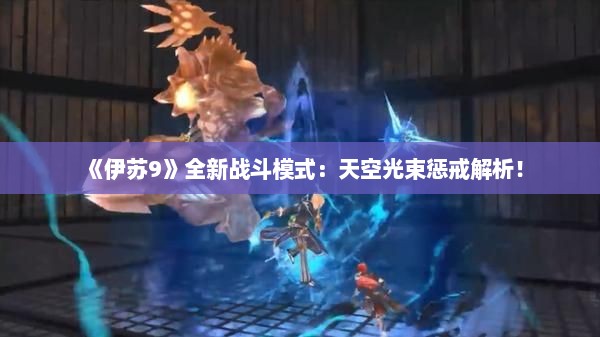 《伊苏9》全新战斗模式：天空光束惩戒解析！
